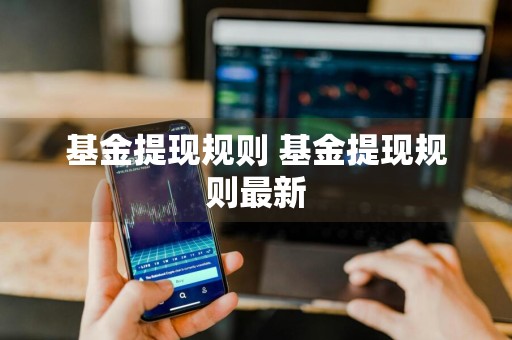 基金提现规则 基金提现规则最新