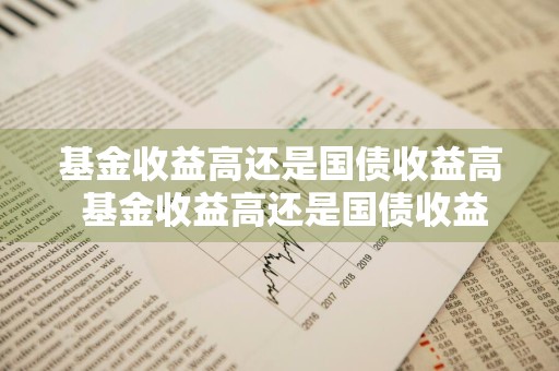基金收益高还是国债收益高 基金收益高还是国债收益高呢
