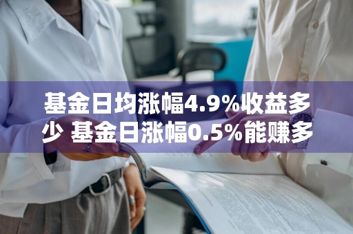 基金日均涨幅4.9%收益多少 基金日涨幅0.5%能赚多少钱