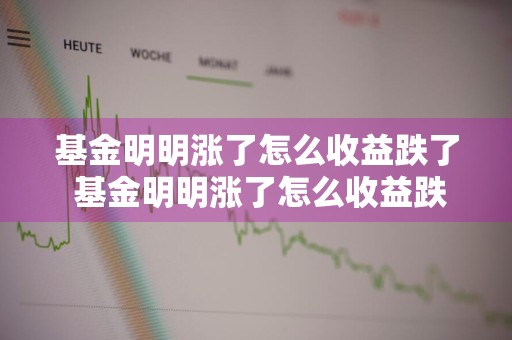 基金明明涨了怎么收益跌了 基金明明涨了怎么收益跌了呢
