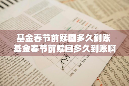 基金春节前赎回多久到账 基金春节前赎回多久到账啊