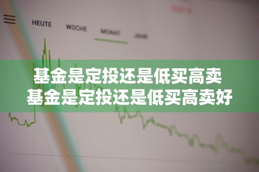 基金是定投还是低买高卖 基金是定投还是低买高卖好