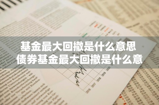 基金最大回撤是什么意思 债券基金最大回撤是什么意思
