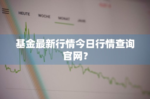 基金最新行情今日行情查询官网？