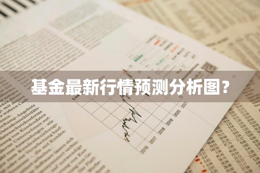 基金最新行情预测分析图？