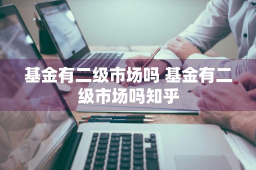 基金有二级市场吗 基金有二级市场吗知乎