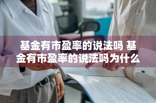 基金有市盈率的说法吗 基金有市盈率的说法吗为什么