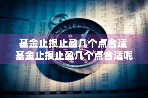 基金止损止盈几个点合适 基金止损止盈几个点合适呢