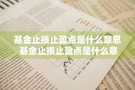 基金止损止盈点是什么意思 基金止损止盈点是什么意思啊