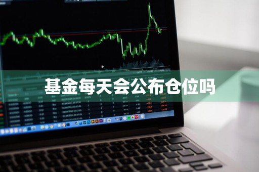 基金每天会公布仓位吗