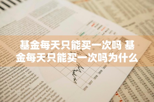 基金每天只能买一次吗 基金每天只能买一次吗为什么