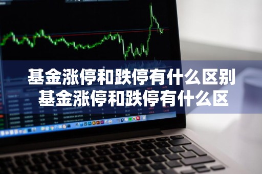 基金涨停和跌停有什么区别 基金涨停和跌停有什么区别呢