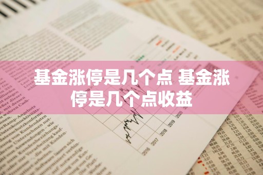 基金涨停是几个点 基金涨停是几个点收益