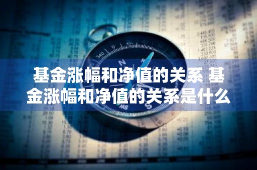 基金涨幅和净值的关系 基金涨幅和净值的关系是什么