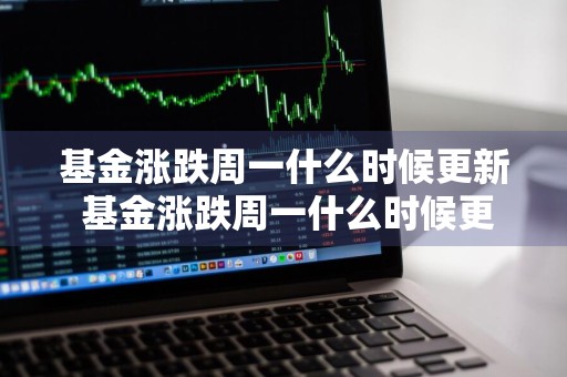 基金涨跌周一什么时候更新 基金涨跌周一什么时候更新一次