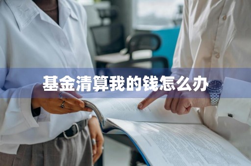 基金清算我的钱怎么办