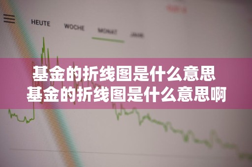 基金的折线图是什么意思 基金的折线图是什么意思啊