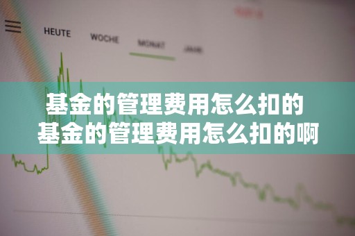基金的管理费用怎么扣的 基金的管理费用怎么扣的啊