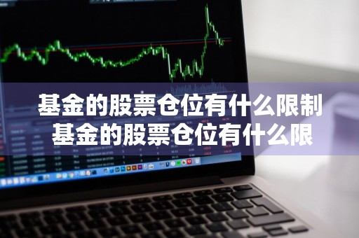 基金的股票仓位有什么限制 基金的股票仓位有什么限制吗