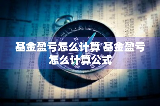 基金盈亏怎么计算 基金盈亏怎么计算公式