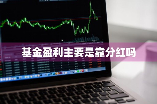 基金盈利主要是靠分红吗