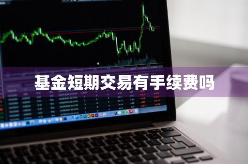 基金短期交易有手续费吗