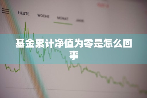 基金累计净值为零是怎么回事