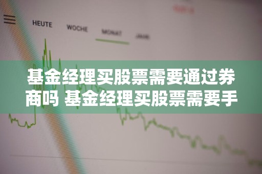 基金经理买股票需要通过券商吗 基金经理买股票需要手续费吗