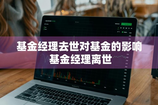 基金经理去世对基金的影响 基金经理离世