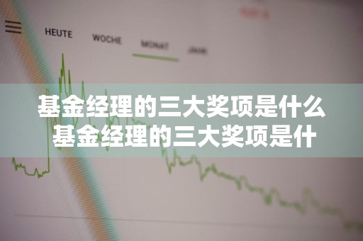 基金经理的三大奖项是什么 基金经理的三大奖项是什么意思