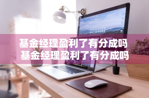 基金经理盈利了有分成吗 基金经理盈利了有分成吗