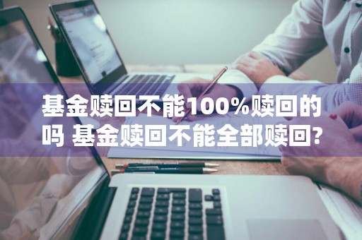 基金赎回不能100%赎回的吗 基金赎回不能全部赎回?