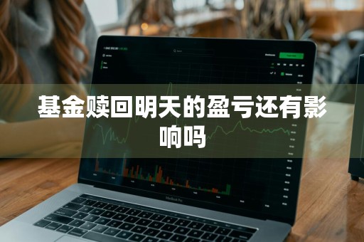 基金赎回明天的盈亏还有影响吗