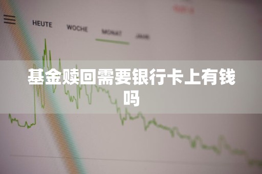 基金赎回需要银行卡上有钱吗