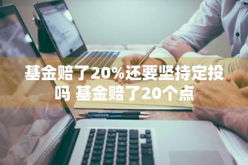 基金赔了20%还要坚持定投吗 基金赔了20个点