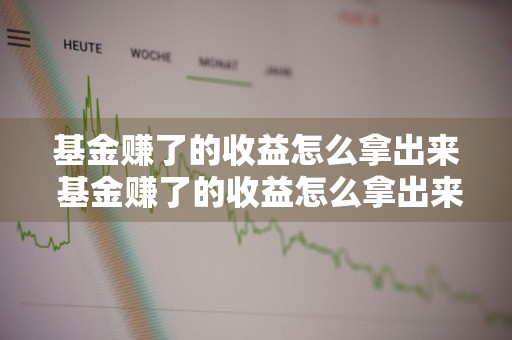 基金赚了的收益怎么拿出来 基金赚了的收益怎么拿出来呢