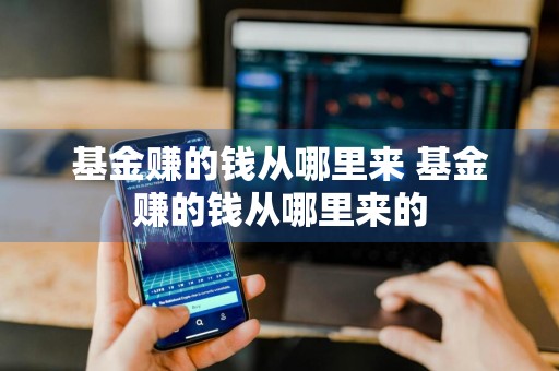 基金赚的钱从哪里来 基金赚的钱从哪里来的