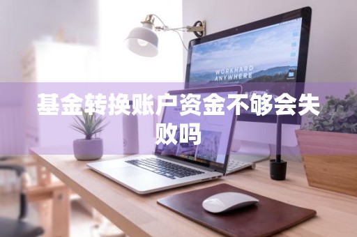基金转换账户资金不够会失败吗