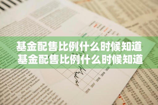 基金配售比例什么时候知道 基金配售比例什么时候知道的