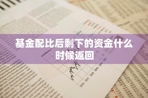 基金配比后剩下的资金什么时候返回