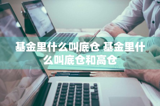基金里什么叫底仓 基金里什么叫底仓和高仓