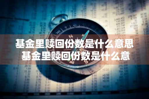 基金里赎回份数是什么意思 基金里赎回份数是什么意思啊