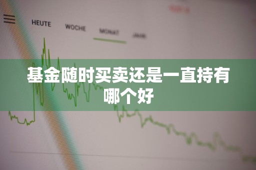 基金随时买卖还是一直持有哪个好