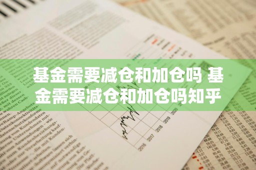 基金需要减仓和加仓吗 基金需要减仓和加仓吗知乎
