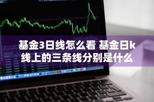 基金3日线怎么看 基金日k线上的三条线分别是什么