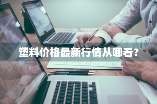 塑料价格最新行情从哪看？