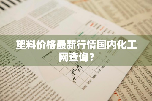 塑料价格最新行情国内化工网查询？