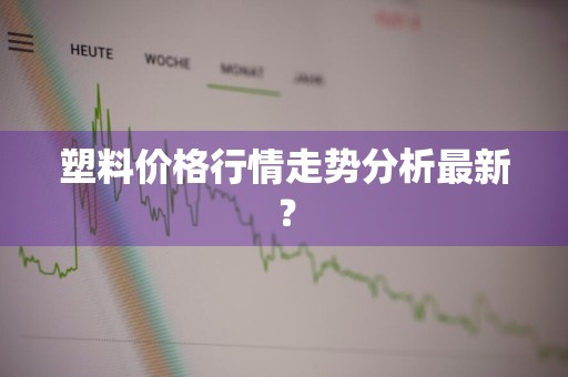 塑料价格行情走势分析最新？