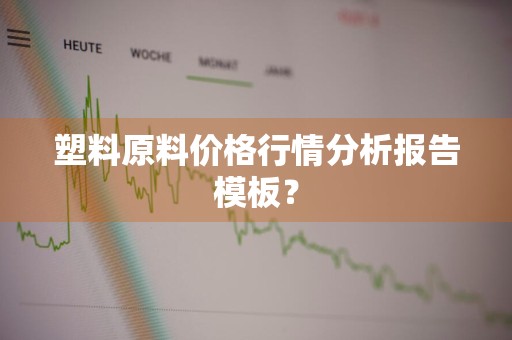 塑料原料价格行情分析报告模板？