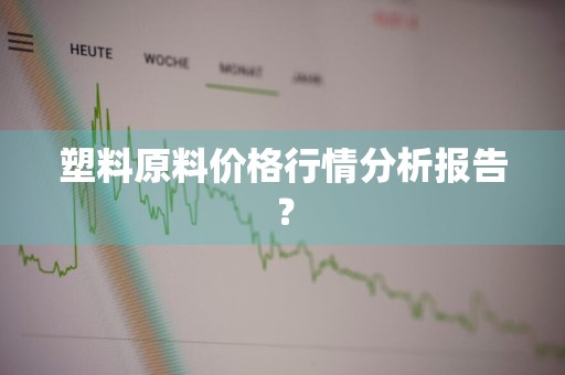 塑料原料价格行情分析报告?